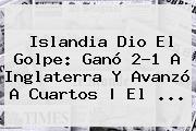 <b>Islandia</b> Dio El Golpe: Ganó 2-1 A <b>Inglaterra</b> Y Avanzó A Cuartos | El ...