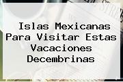 <b>Islas</b> Mexicanas Para Visitar Estas Vacaciones Decembrinas