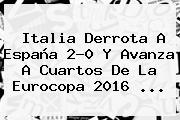 <b>Italia</b> Derrota A <b>España</b> 2-0 Y Avanza A Cuartos De La Eurocopa 2016 ...