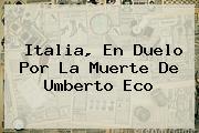 Italia, En Duelo Por La Muerte De <b>Umberto Eco</b>
