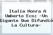 Italia Honra A <b>Umberto Eco</b>; ?Un Gigante Que Difundió La Cultura?