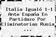 <b>Italia</b> Igualó 1-1 Ante <b>España</b> En Partidazo Por Eliminatorias Rusia ...