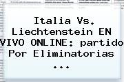 Italia Vs. Liechtenstein EN VIVO ONLINE: <b>partido</b> Por <b>Eliminatorias</b> ...