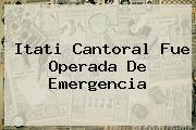 <b>Itati Cantoral</b> Fue Operada De Emergencia