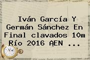 Iván García Y Germán Sánchez En Final <b>clavados</b> 10m <b>Río 2016</b> ¡EN ...