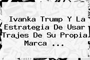 <b>Ivanka Trump</b> Y La Estrategia De Usar Trajes De Su Propia Marca ...