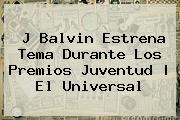 J Balvin Estrena Tema Durante Los <b>Premios Juventud</b> | El Universal