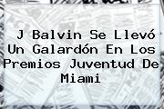 J Balvin Se Llevó Un Galardón En Los <b>Premios Juventud</b> De Miami