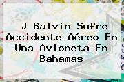 <b>J Balvin</b> Sufre Accidente Aéreo En Una Avioneta En Bahamas