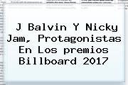 J Balvin Y Nicky Jam, Protagonistas En Los <b>premios Billboard 2017</b>
