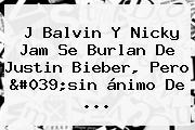 J Balvin Y <b>Nicky Jam</b> Se Burlan De Justin Bieber, Pero 'sin ánimo De ...