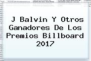 J Balvin Y Otros Ganadores De Los <b>Premios Billboard 2017</b>