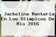 <b>Jackeline Renteria</b> En Los Olimpicos De Rio 2016