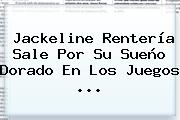 <b>Jackeline Rentería</b> Sale Por Su Sueño Dorado En Los Juegos ...