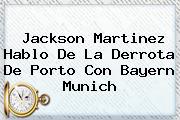 <b>Jackson Martinez</b> Hablo De La Derrota De Porto Con Bayern Munich