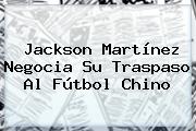 <b>Jackson Martínez</b> Negocia Su Traspaso Al Fútbol Chino
