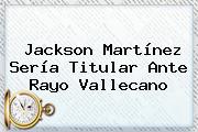 Jackson Martínez Sería Titular Ante Rayo Vallecano
