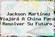 <b>Jackson Martínez</b> Viajará A China Para Resolver Su Futuro