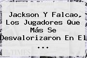 Jackson Y <b>Falcao</b>, Los Jugadores Que Más Se Desvalorizaron En El ...