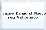 Jaime Dangond Nuevo <b>rey Vallenato</b>