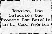 <b>Jamaica</b>, Una Selección Que Promete Dar Batalla En La Copa América