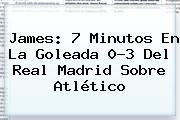 James: 7 Minutos En La Goleada 0-3 Del <b>Real Madrid</b> Sobre Atlético