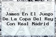 James En El Juego De La Copa Del Rey Con <b>Real Madrid</b>