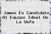 James Es Candidato Al Equipo Ideal De La <b>Uefa</b>