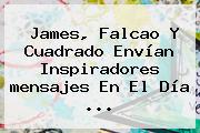 James, Falcao Y Cuadrado Envían Inspiradores <b>mensajes</b> En El <b>Día</b> ...