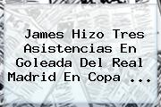 James Hizo Tres Asistencias En Goleada Del <b>Real Madrid</b> En Copa ...