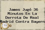 James Jugó 36 Minutos En La Derrota De <b>Real Madrid</b> Contra Bayern