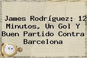 <b>James Rodríguez</b>: 12 Minutos, Un Gol Y Buen Partido Contra Barcelona