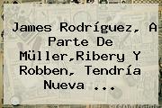 <b>James Rodríguez</b>, A Parte De Müller,Ribery Y Robben, Tendría Nueva ...