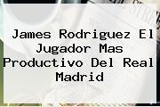 James Rodriguez El Jugador Mas Productivo Del <b>Real Madrid</b>