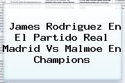 James Rodriguez En El Partido <b>Real Madrid</b> Vs Malmoe En Champions