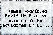 James Rodríguez Envió Un Emotivo <b>mensaje</b> A Sus Seguidoras En El ...