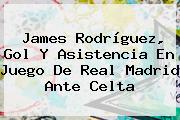 James Rodríguez, Gol Y Asistencia En Juego De <b>Real Madrid</b> Ante Celta