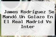 James Rodríguez Se Mandó Un Golazo En El <b>Real Madrid Vs Inter</b>