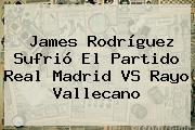 James Rodríguez Sufrió El Partido <b>Real Madrid VS Rayo Vallecano</b>