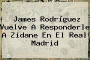 James Rodríguez Vuelve A Responderle A Zidane En El <b>Real Madrid</b>