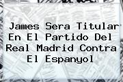James Sera Titular En El Partido Del <b>Real Madrid</b> Contra El Espanyol