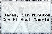James, Sin Minutos Con El <b>Real Madrid</b>