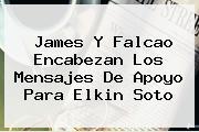 James Y Falcao Encabezan Los Mensajes De Apoyo Para <b>Elkin Soto</b>