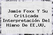 <b>Jamie Foxx</b> Y Su Criticada Interpretación Del Himno De EE.UU.