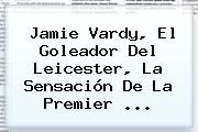 Jamie Vardy, El Goleador Del Leicester, La Sensación De La <b>Premier</b> <b>...</b>