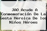 JAO Acude A Conmemoración De La Gesta Heroica De Los <b>Niños Héroes</b>