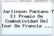 <b>Jarlinson Pantano</b> Y El Premio De Combatividad Del Tour De Francia ...