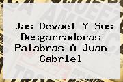 Jas Devael Y Sus Desgarradoras Palabras A <b>Juan Gabriel</b>