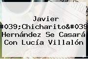 Javier 'Chicharito' Hernández Se Casará Con <b>Lucía Villalón</b>