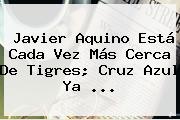 <b>Javier Aquino</b> Está Cada Vez Más Cerca De Tigres; Cruz Azul Ya <b>...</b>